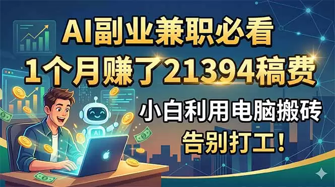 AI副业兼职必看，1个月赚了21394稿费，小白利用电脑搬砖，告别打工！|青心网创站