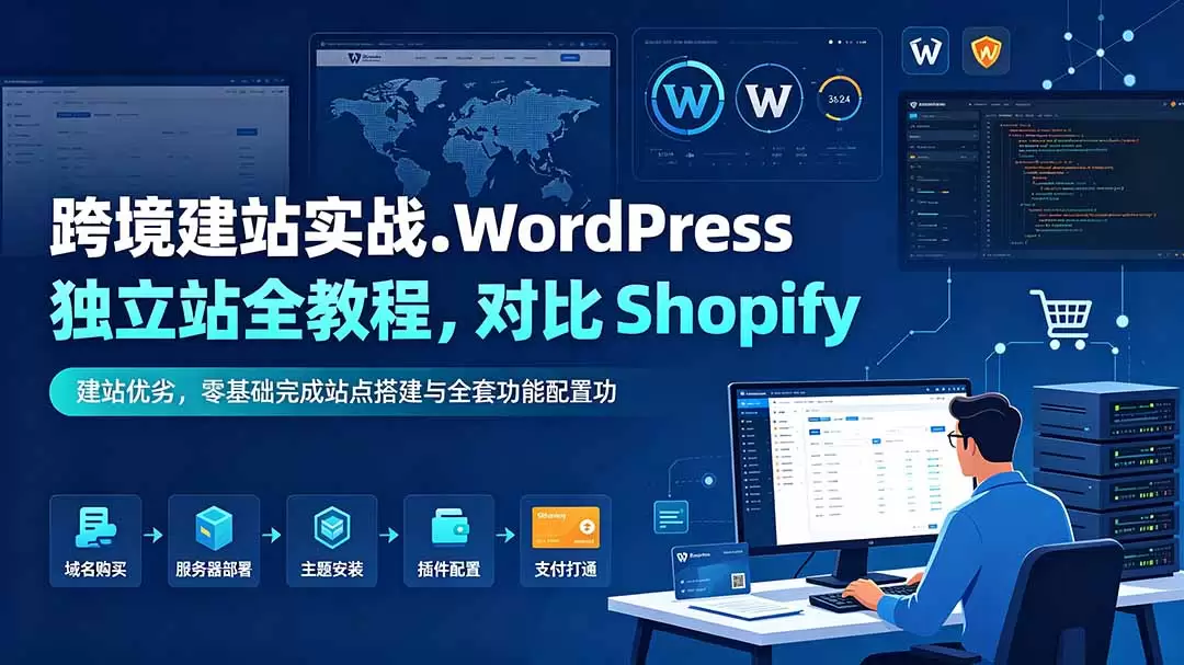 跨境建站实战：WordPress 独立站全教程，对比 Shopify 建站优劣，零基础完成站点搭建与全套功能配置|青心网创站
