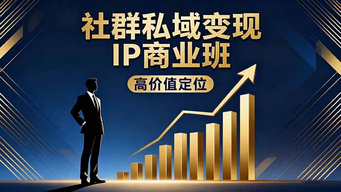社群私域变现IP商业班，高价值定位,精准引流,私聊成交，实践年盈利破百万-青心网创站