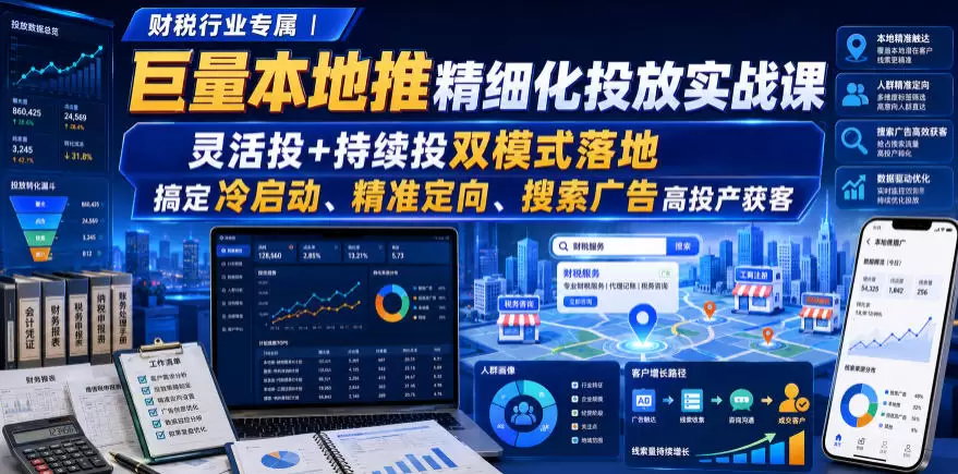 财税行业专属｜巨量本地推精细化投放实战课，灵活投+持续投双模式落地，搞定冷启动、精准定向、搜索广告高投产获客|青心网创站