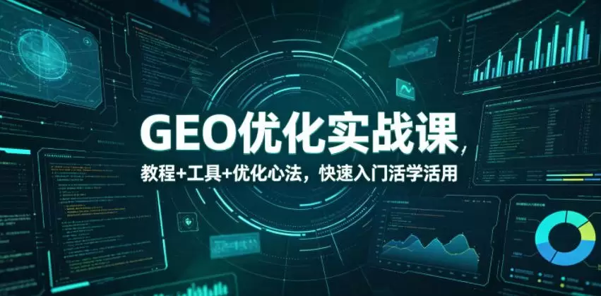 GEO优化实战课，教程+工具+优化心法，快速入门活学活用|青心网创站