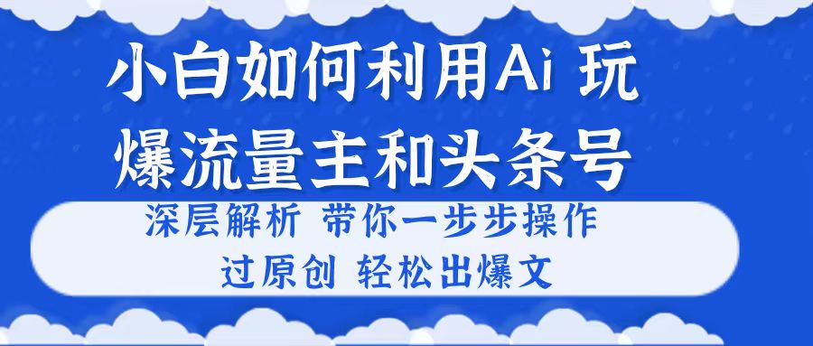 （10882期）小白如何利用Ai，完爆流量主和头条号 深层解析，一步步操作，过原创出爆文-青心网创站
