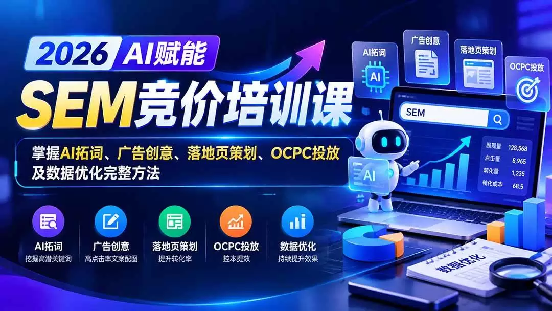 （20706期）【无水印】2026AI赋能SEM竞价培训课：掌握AI拓词、广告创意、落地页策划、OCPC投放及数据优化完整方法 - 青心资源站