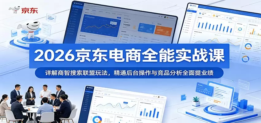 2026京东电商全能实战课：详解商智搜索联盟玩法，精通后台操作与竞品分析全面提业绩|青心网创站