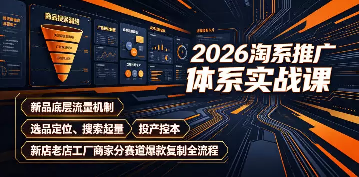 2026淘系推广体系实战课｜新品底层流量机制、选品定位、搜索起量、投产控本、新店老店工厂商家分赛道爆款复制全流程|青心网创站