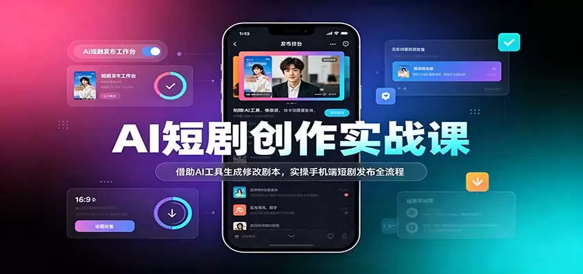 AI短剧创作实战课：借助AI工具生成修改剧本，实操手机端短剧发布全流程 - 青心资源站