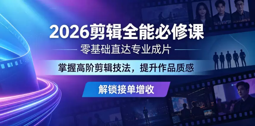 2026剪辑全能必修课，零基础直达专业成片，掌握高阶剪辑技法，提升作品质感解锁接单增收|青心网创站