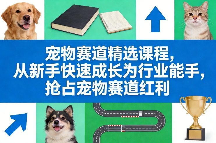 宠物赛道精选课程,从新手快速成长为行业能手,抢占宠物赛道红利青心网创青心网创站