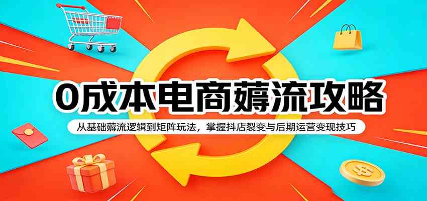 0成本电商薅流攻略:从基础薅流逻辑到矩阵玩法,掌握抖店裂变与后期运营变现技巧|青心网创站