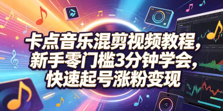卡点音乐混剪视频教程，新手零门槛3分钟学会，快速起号涨粉变现|青心网创站