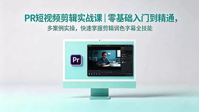 PR短视频剪辑实战课｜零基础入门到精通，多案例实操，快速掌握剪辑调色字幕全技能|青心网创站