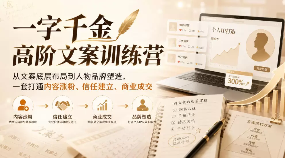 一字千金高阶文案训练营，从文案底层布局到人物品牌塑造，一套打通内容涨粉、信任建立、商业成交 - 青心资源站