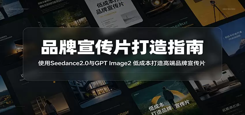 品牌宣传片打造指南：使用Seedance2.0与GPT Image2 低成本打造高端品牌宣传片|青心网创站