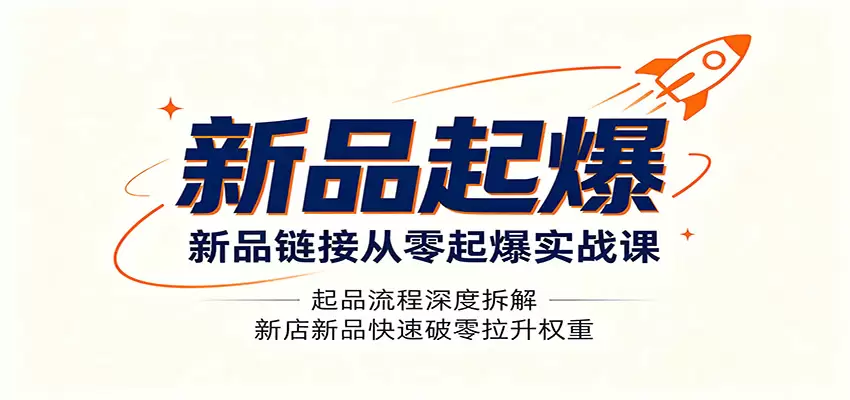 新品链接从零起爆实战课：起品流程深度拆解，新店新品快速破零拉升权重|青心网创站