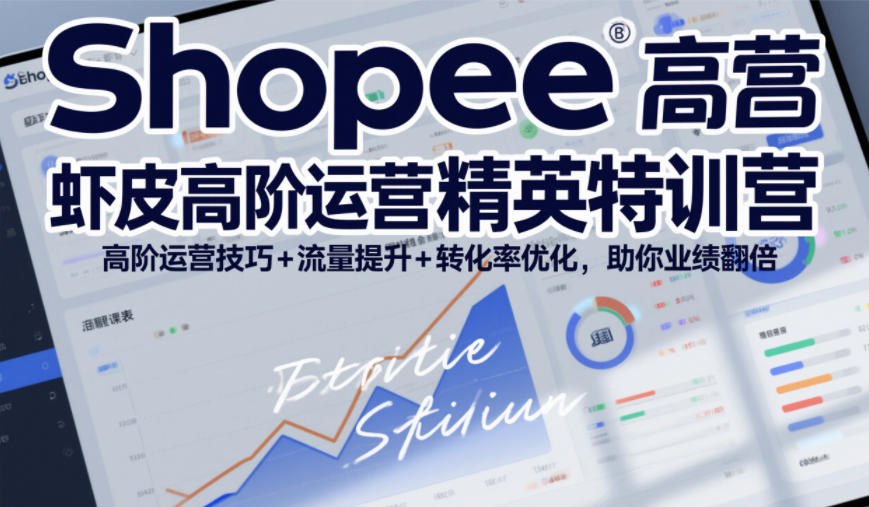 Shopee虾皮高阶运营精英特训营，高阶运营技巧+流量提升+转化率优化，助你业绩翻倍青心网创青心网创站