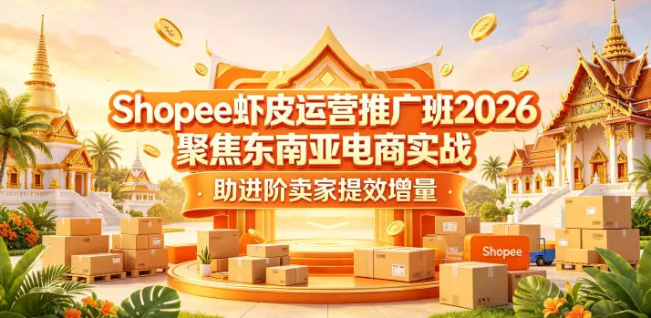 Shopee虾皮运营推广班2026，聚焦东南亚电商实战，助进阶卖家提效增量|青心网创站