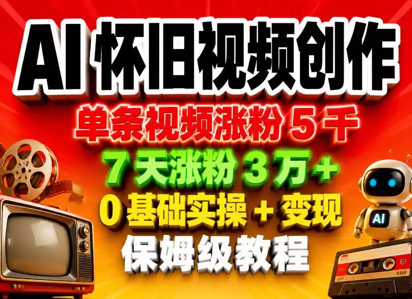 AI怀旧视频创作，单条视频涨粉5千，7天涨粉3W+，0基础实操+变现保姆级教程|青心网创站