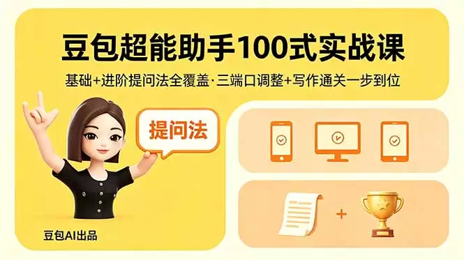 豆包超能助手100式实战课，基础+进阶提问法全覆盖，三端口调整+写作通关一步到位|青心网创站