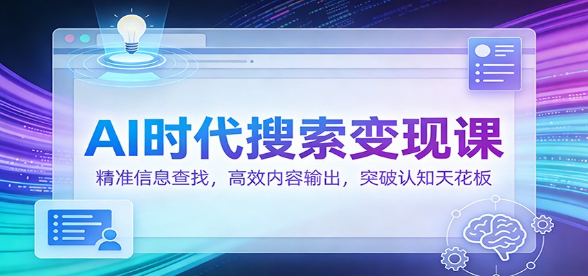 AI时代搜索变现课：精准信息查找，高效内容输出，突破认知天花板青心网创青心网创站