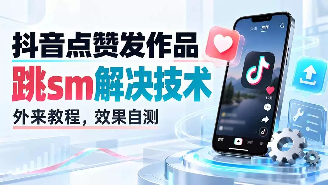 （20309期）抖音点赞发作品跳sm解决技术，外来教程，效果自测|青心资源站