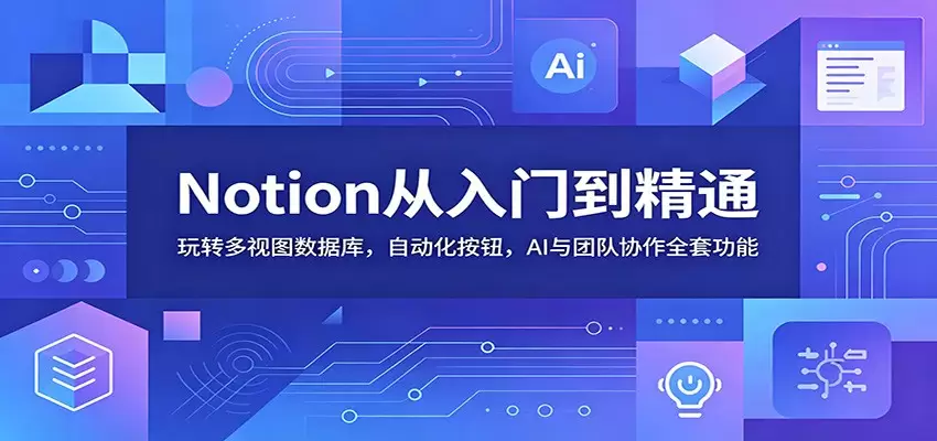 Notion从入门到精通：玩转多视图数据库，自动化按钮，AI与团队协作全套功能|青心网创站