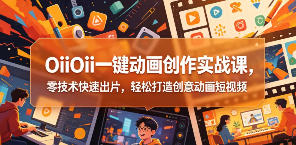 OiiOii一键动画创作实战课，零技术快速出片，轻松打造创意动画短视频|青心网创站