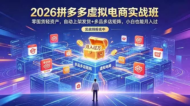 2026拼多多虚拟电商实战班：零囤货轻资产，自动上架发货+多品多店矩阵，小白也能月入过万|青心网创站