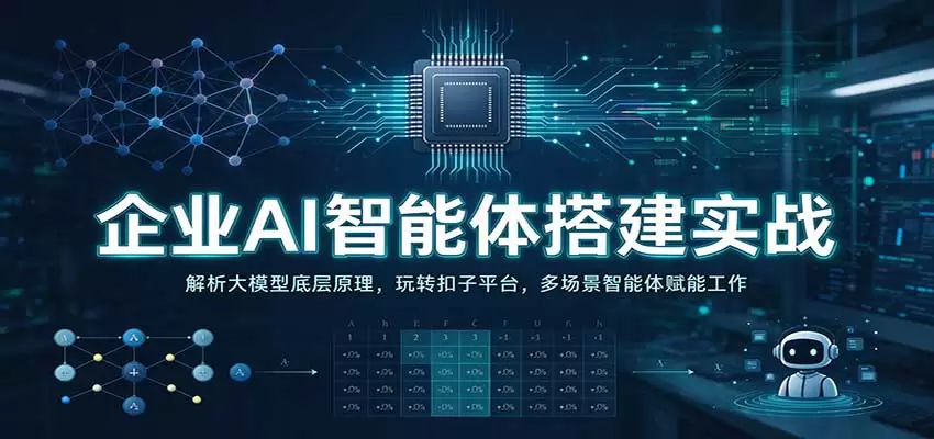 企业AI智能体搭建实战：解析大模型底层原理，玩转扣子平台，多场景智能体赋能工作 - 青心资源站
