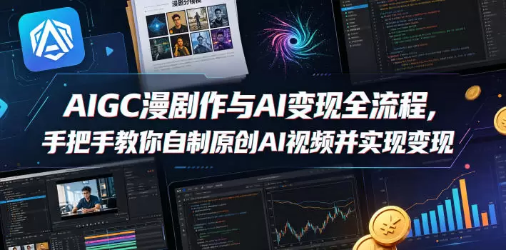 AIGC漫剧创作与AI变现全流程，手把手教你自制原创AI视频并实现变现|青心网创站
