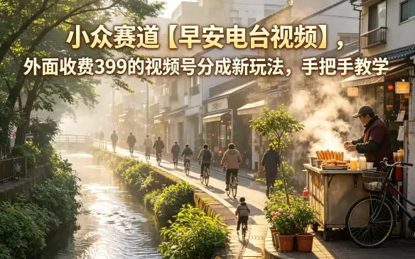 小众赛道【早安电台视频】，外面收费399的视频号分成新玩法，手把手教学|青心网创站