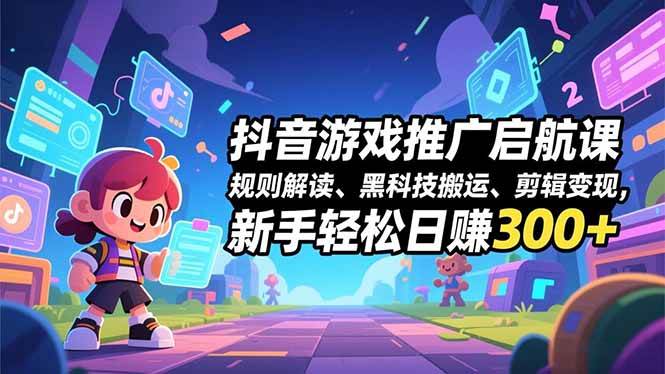 (16798期)抖音游戏推广启航课,规则解读、黑科技搬运、剪辑变现,新手轻松日赚300+-青心网创站
