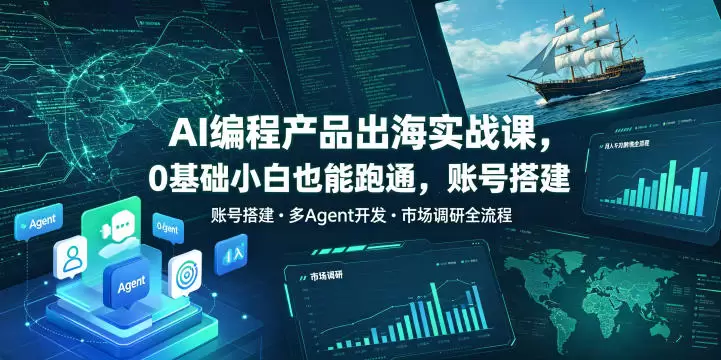 AI编程产品出海实战课，0基础小白也能跑通，账号搭建・多Agent开发・市场调研全流程，月入千刀跨境变现教程|青心网创站