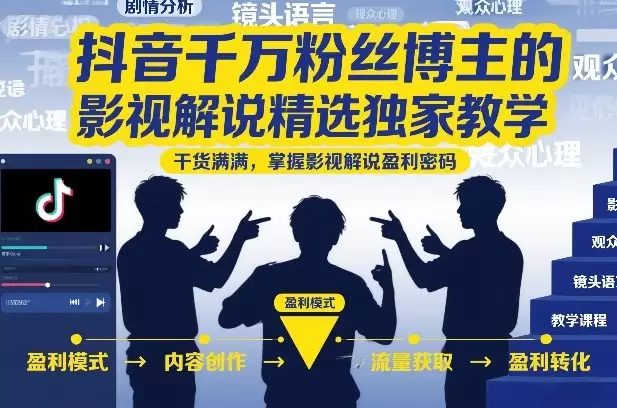 抖音千万粉丝博主的影视解说精选独家教学，干货满满，掌握影视解说盈利密码（更新）|青心网创站