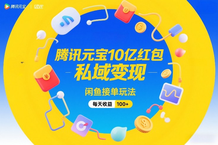 腾讯元宝10亿红包，私域变现，闲鱼接单玩法，每天收益100+青心网创青心网创站