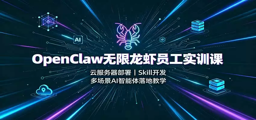 OpenClaw无限龙虾员工实训课：云服务器部署，Skill开发，多场景AI智能体落地教学 - 青心资源站