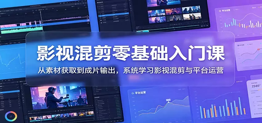 影视混剪零基础入门课：从素材获取到成片输出，系统学习影视混剪与平台运营|青心网创站