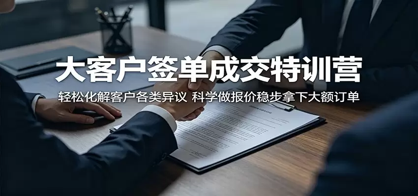 大客户签单成交特训营：轻松化解客户各类异议，科学做报价稳步拿下大额订单|青心网创站