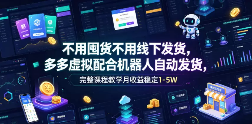不用囤货不用线下发货，多多虚拟配合机器人自动发货，完整课程教学月收益稳定1-5W【揭秘】|青心网创站