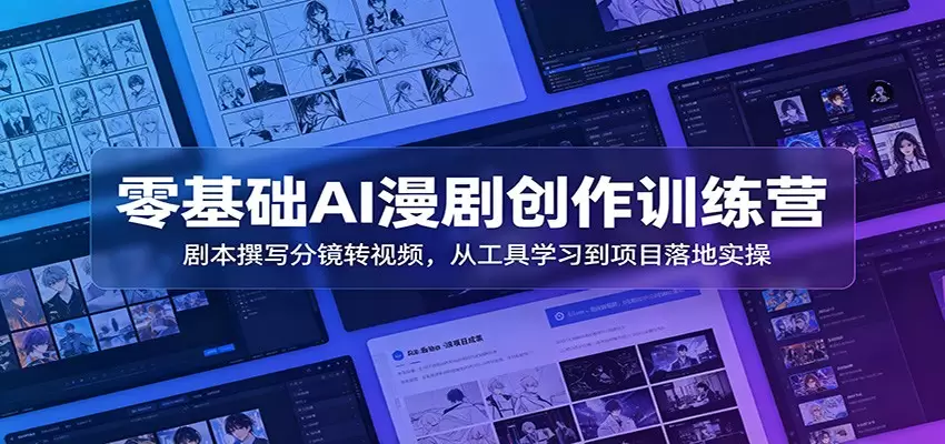 零基础AI漫剧创作训练营：剧本撰写分镜转视频，从工具学习到项目落地实操|青心网创站
