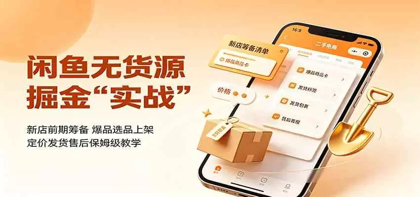 闲鱼无货源掘金实战：新店前期筹备，爆品选品上架，定价发货售后保姆级教学 - 青心资源站