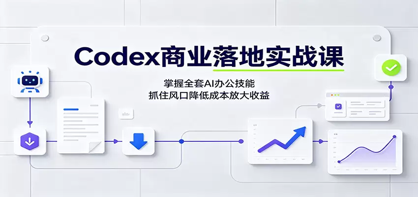 Codex商业落地实战课：掌握全套AI办公技能，抓住风口降低成本放大收益|青心网创站