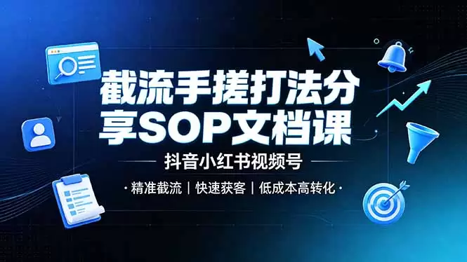 截流手搓打法分享SOP文档课，抖音小红书视频号丨精准截流，快速获客，低成本高转化|青心网创站
