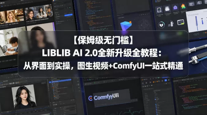 【保姆级无门槛】LIBLIB AI 2.0全新升级全教程：从界面到实操，图生视频+ComfyUI一站式精通|青心网创站