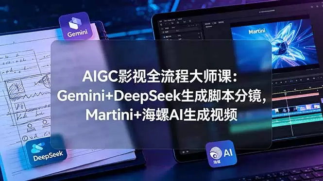AIGC影视全流程大师课：Gemini+DeepSeek生成脚本分镜，Martini+海螺AI生成视频|青心网创站
