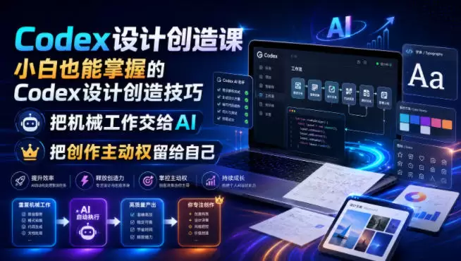 Codex设计创造课，小白也能掌握的Codex设计创造技巧，把机械工作交给AI，把创作主动权留给自己|青心网创站