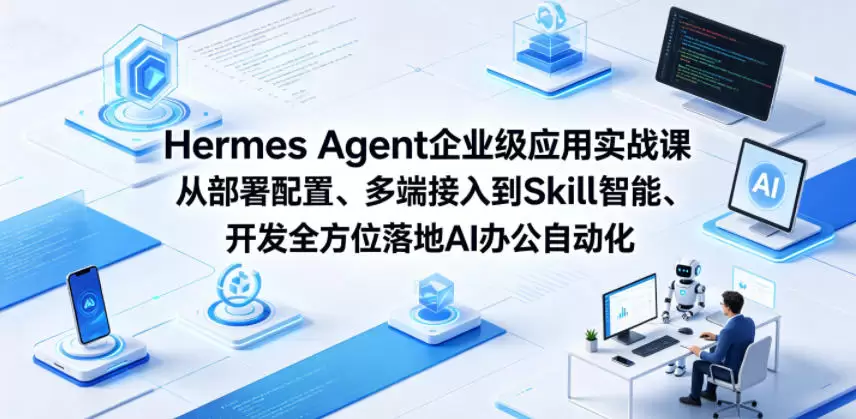 Hermes Agent企业级应用实战课从部署配置、多端接入到Skill智能开发全方位落地AI办公自动化|青心网创站