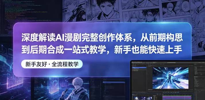 深度解读AI漫剧完整创作体系，从前期构思到后期合成一站式教学，新手也能快速上手|青心网创站