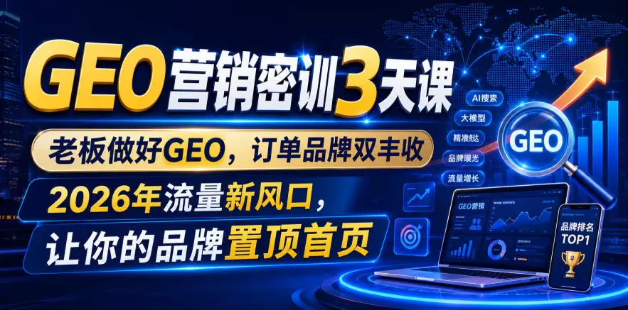 GEO营销密训3天课，老板做好GEO，订单品牌双丰收，2026年流量新风口，让你的品牌置顶首页|青心网创站