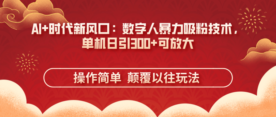 (14304期)AI+时代新风口:数字人暴力吸粉技术,单机日引300+可放大 操作简单 颠...-青心网创站