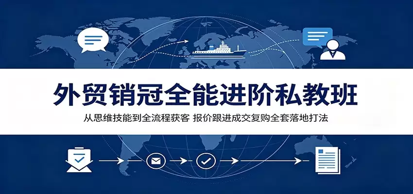 外贸销冠全能进阶私教班：从思维技能到全流程获客，报价跟进成交复购全套落地打法|青心网创站